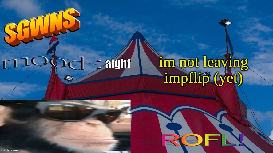 reheheheheh | im not leaving impflip (yet); aight | image tagged in new,silly,sgwns | made w/ Imgflip meme maker