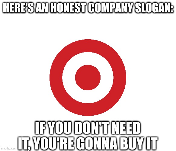 HERE'S AN HONEST COMPANY SLOGAN:; IF YOU DON'T NEED IT, YOU'RE GONNA BUY IT | made w/ Imgflip meme maker