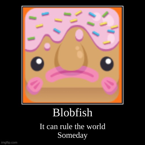 Blobfish | It can rule the world
Someday | image tagged in funny,demotivationals | made w/ Imgflip demotivational maker