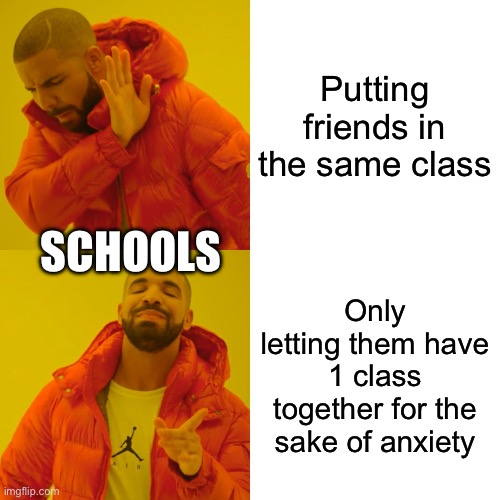 School SUCKS | Putting friends in the same class; SCHOOLS; Only letting them have 1 class together for the sake of anxiety | image tagged in memes,drake hotline bling | made w/ Imgflip meme maker