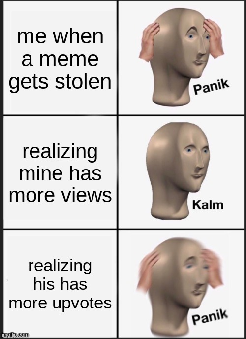 Panik Kalm Panik | me when a meme gets stolen; realizing mine has more views; realizing his has more upvotes | image tagged in memes,panik kalm panik | made w/ Imgflip meme maker