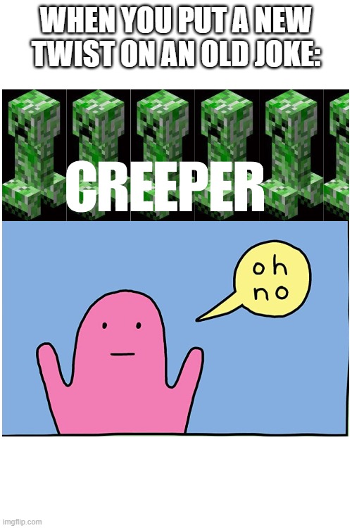 hehehehehe | WHEN YOU PUT A NEW TWIST ON AN OLD JOKE: | image tagged in minecraft creeper,oh no | made w/ Imgflip meme maker