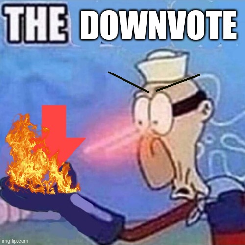 i was bored again | DOWNVOTE | image tagged in barnacle boy the | made w/ Imgflip meme maker