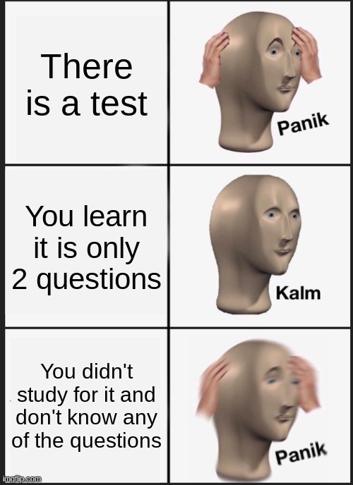 Panik | There is a test; You learn it is only 2 questions; You didn't study for it and don't know any of the questions | image tagged in memes,panik kalm panik | made w/ Imgflip meme maker