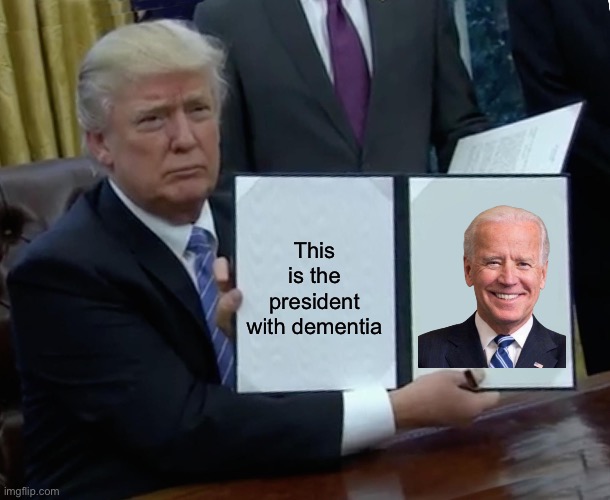 Trump Bill Signing Meme | This is the president with dementia | image tagged in memes,trump bill signing | made w/ Imgflip meme maker
