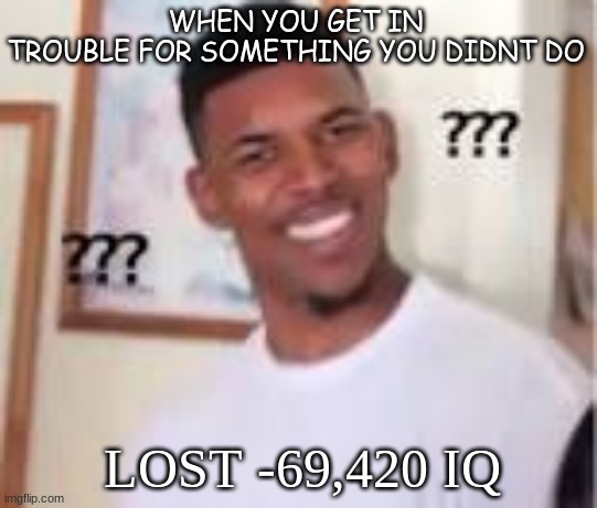 idk what 2 put here lool | WHEN YOU GET IN TROUBLE FOR SOMETHING YOU DIDNT DO; LOST -69,420 IQ | image tagged in bruh,imgflip,gifs,lol | made w/ Imgflip meme maker
