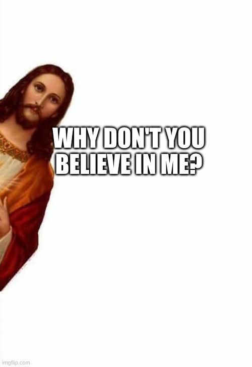 jesus watcha doin | WHY DON'T YOU BELIEVE IN ME? | image tagged in jesus watcha doin | made w/ Imgflip meme maker