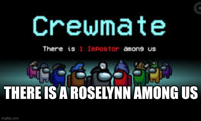 There is 1 imposter among us | THERE IS A ROSELYNN AMONG US | image tagged in there is 1 imposter among us | made w/ Imgflip meme maker