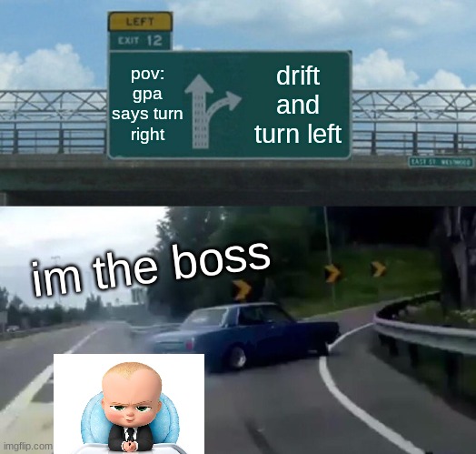 Left Exit 12 Off Ramp Meme | pov: gpa says turn right; drift and turn left; im the boss | image tagged in memes,left exit 12 off ramp | made w/ Imgflip meme maker