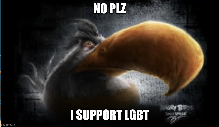 Realistic Mighty Eagle | NO PLZ; I SUPPORT LGBT | image tagged in realistic mighty eagle | made w/ Imgflip meme maker