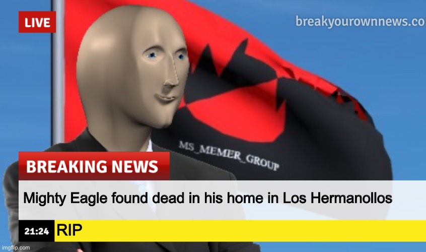 MSMG News (December 2022 edition) | Mighty Eagle found dead in his home in Los Hermanollos; RIP | image tagged in msmg news december 2022 edition | made w/ Imgflip meme maker
