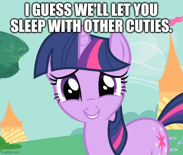 I GUESS WE'LL LET YOU SLEEP WITH OTHER CUTIES. | made w/ Imgflip meme maker