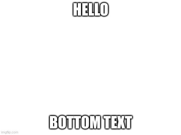 Blank White Template | HELLO; BOTTOM TEXT | image tagged in blank white template | made w/ Imgflip meme maker