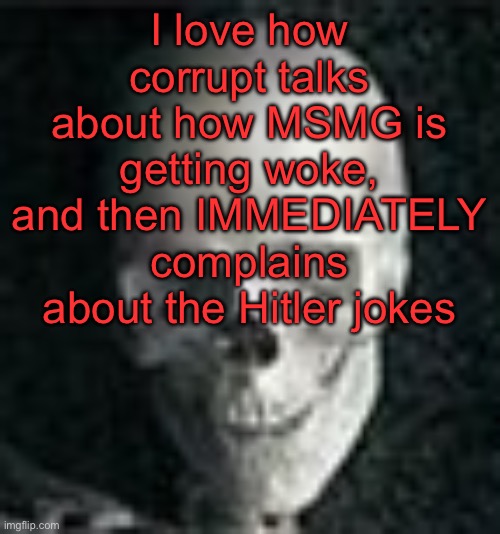 . | I love how corrupt talks about how MSMG is getting woke, and then IMMEDIATELY complains about the Hitler jokes | image tagged in skull | made w/ Imgflip meme maker