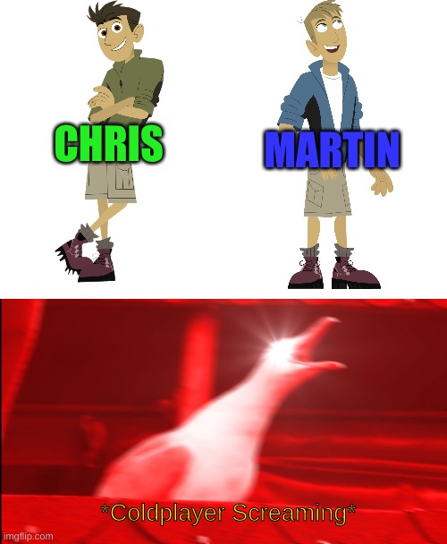 I loved this show. But anyway, CHRIS MARTIN!!!!!!!!!!!!! | CHRIS; MARTIN; *Coldplayer Screaming* | image tagged in coldplay,wild kratts,chris martin | made w/ Imgflip meme maker