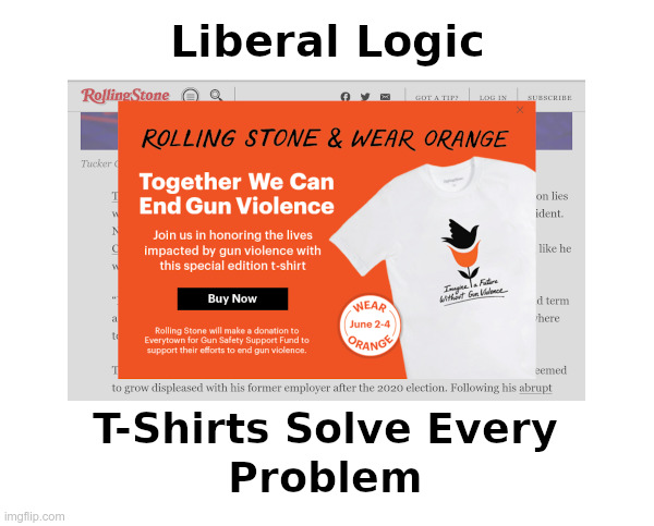 Liberal Logic: T-Shirts Solve Every Problem | image tagged in liberal,liberal logic,rolling stone,gun control,t-shirt | made w/ Imgflip meme maker