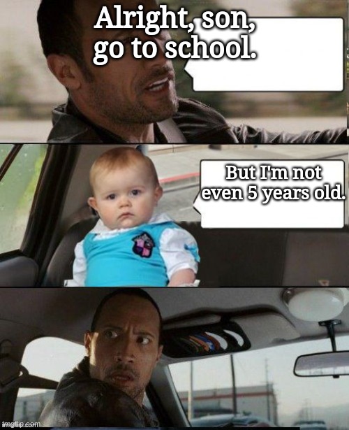 The Rock Driving Dad Joke Baby | Alright, son, go to school. But I'm not even 5 years old. | image tagged in the rock driving dad joke baby | made w/ Imgflip meme maker