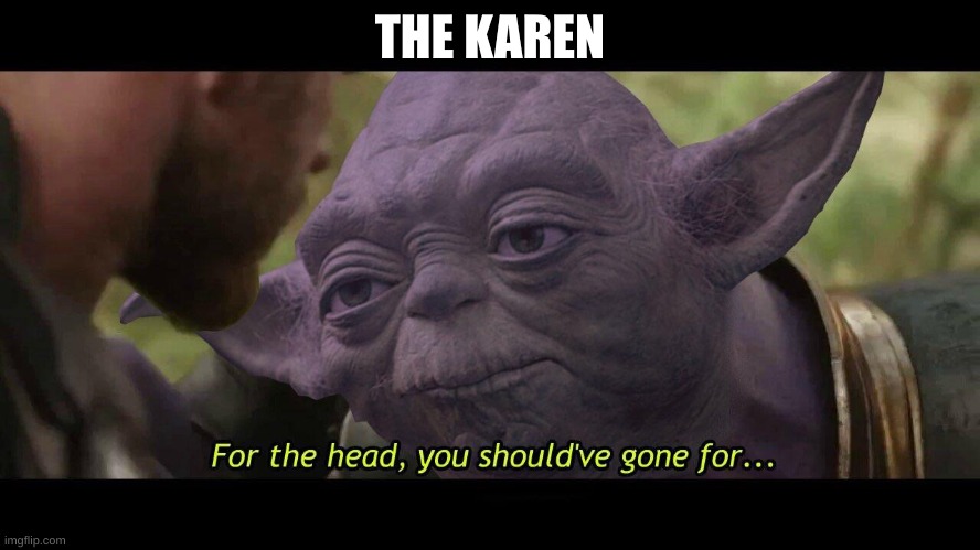 For the head, you should have gone for | THE KAREN | image tagged in for the head you should have gone for | made w/ Imgflip meme maker