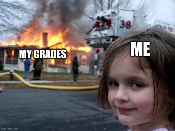 Disaster Girl | ME; MY GRADES | image tagged in memes,disaster girl | made w/ Imgflip meme maker