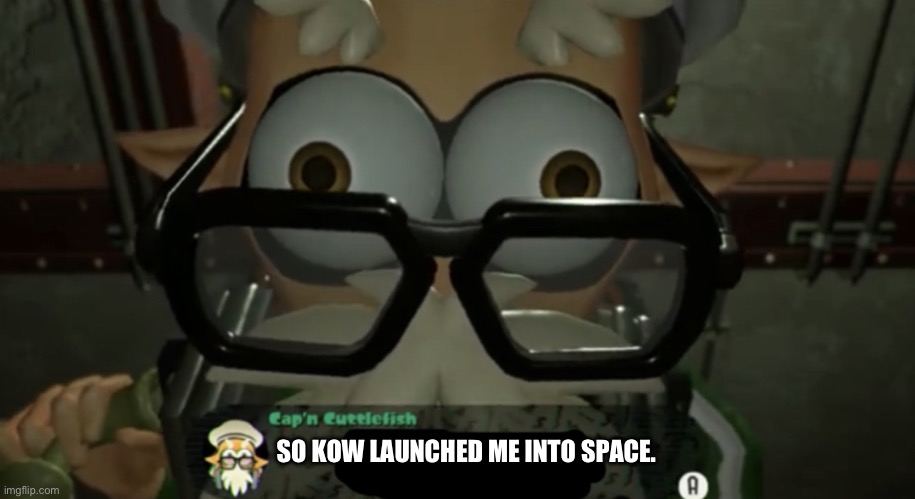Gonna be here with this bear for eternity | SO KOW LAUNCHED ME INTO SPACE. | image tagged in cap n cuttlefish talking to you | made w/ Imgflip meme maker