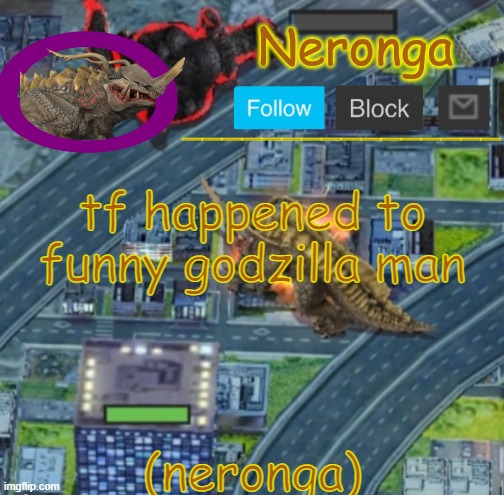 pipipisspot | tf happened to funny godzilla man; (neronga) | image tagged in neronga template | made w/ Imgflip meme maker