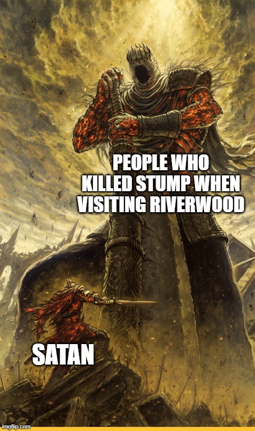R.I.P. Stump | PEOPLE WHO KILLED STUMP WHEN VISITING RIVERWOOD; SATAN | image tagged in fantasy painting | made w/ Imgflip meme maker