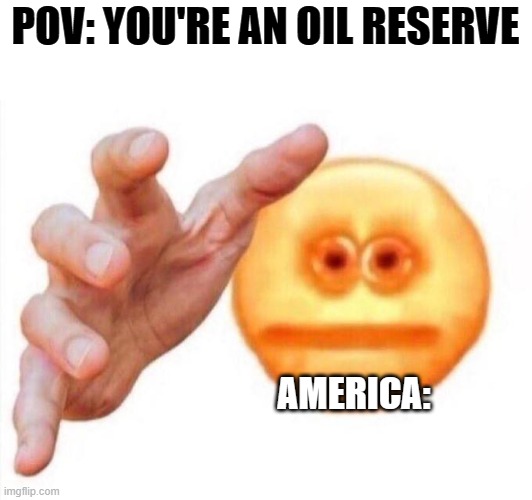 cursed emoji hand grabbing | POV: YOU'RE AN OIL RESERVE AMERICA: | image tagged in cursed emoji hand grabbing | made w/ Imgflip meme maker