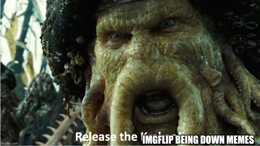 release the kraken | IMGFLIP BEING DOWN MEMES | image tagged in release the kraken | made w/ Imgflip meme maker