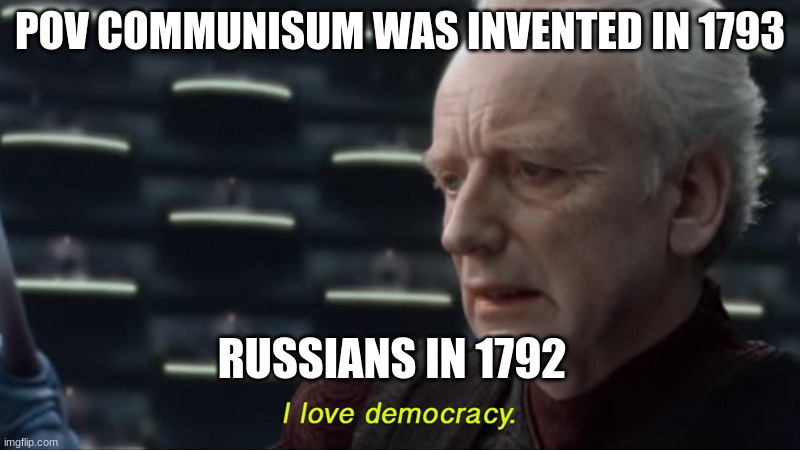 I love democracy | POV COMMUNISUM WAS INVENTED IN 1793; RUSSIANS IN 1792 | image tagged in i love democracy | made w/ Imgflip meme maker