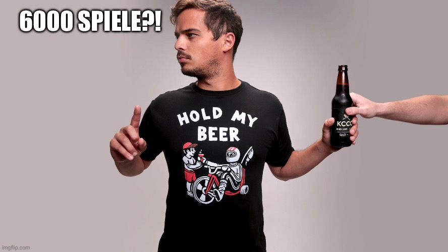 Hold My Beer | 6000 SPIELE?! | image tagged in hold my beer | made w/ Imgflip meme maker