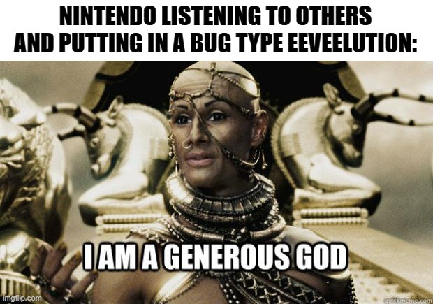 Hello eeveelution squad! I heard about this via your owner. | NINTENDO LISTENING TO OTHERS AND PUTTING IN A BUG TYPE EEVEELUTION: | image tagged in i am a generous god | made w/ Imgflip meme maker