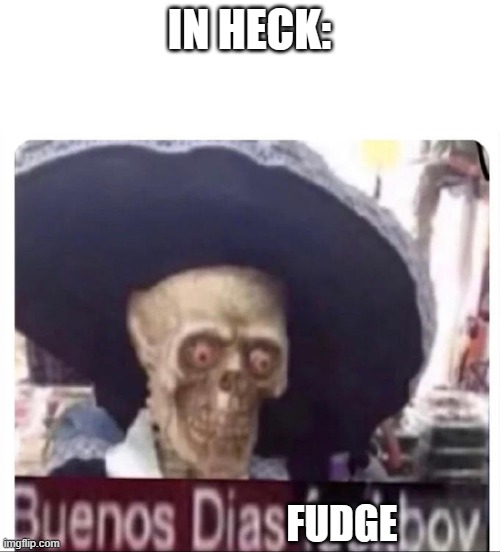 Buenos Dias Skeleton | IN HECK: FUDGE | image tagged in buenos dias skeleton | made w/ Imgflip meme maker