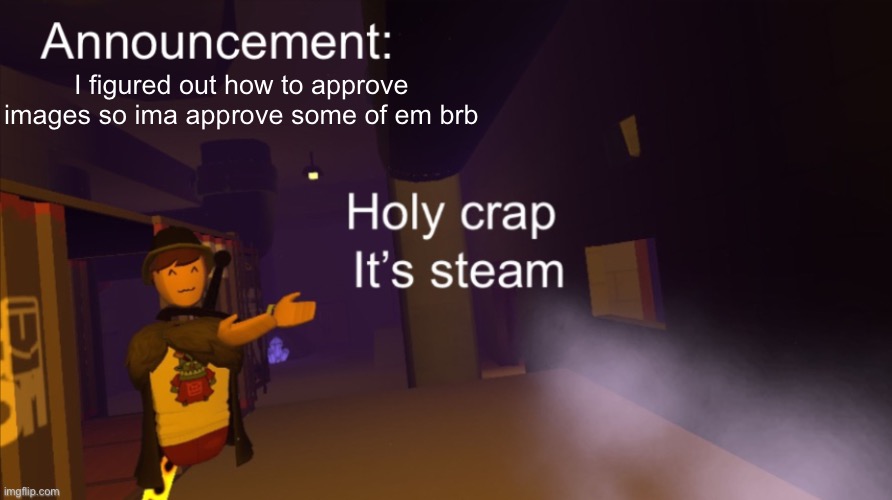 Holy crap it’s an announcement | I figured out how to approve images so ima approve some of em brb | image tagged in holy crap it s an announcement | made w/ Imgflip meme maker