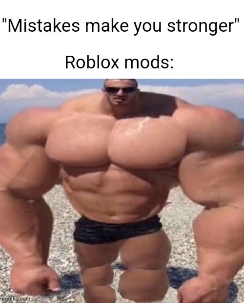 Mistakes make you stronger | Roblox mods: | image tagged in mistakes make you stronger | made w/ Imgflip meme maker