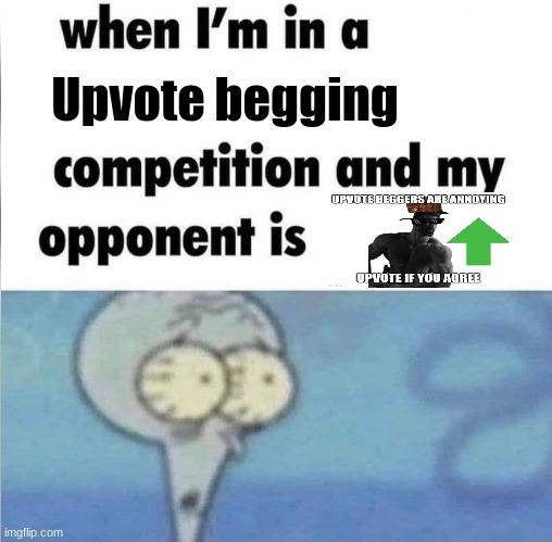 whe i'm in a competition and my opponent is | Upvote begging | image tagged in whe i'm in a competition and my opponent is | made w/ Imgflip meme maker