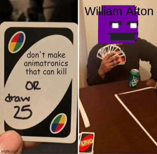 UNO Draw 25 Cards Meme | William Afton; don't make animatronics that can kill | image tagged in memes,uno draw 25 cards | made w/ Imgflip meme maker
