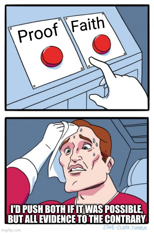 Two Buttons | Faith; Proof; I'D PUSH BOTH IF IT WAS POSSIBLE,
BUT ALL EVIDENCE TO THE CONTRARY | image tagged in memes,two buttons | made w/ Imgflip meme maker