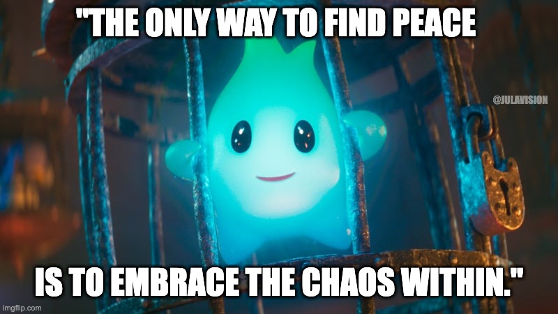 Lumalee | "THE ONLY WAY TO FIND PEACE; @JULAVISION; IS TO EMBRACE THE CHAOS WITHIN." | image tagged in lumalee,peace,chaos,spiritual,mental health,super mario bros | made w/ Imgflip meme maker