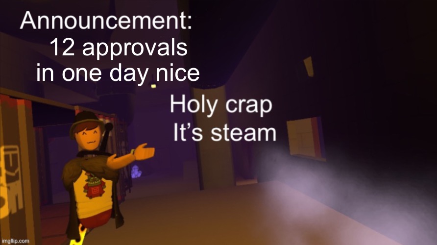 Holy crap it’s an announcement | 12 approvals in one day nice | image tagged in holy crap it s an announcement | made w/ Imgflip meme maker