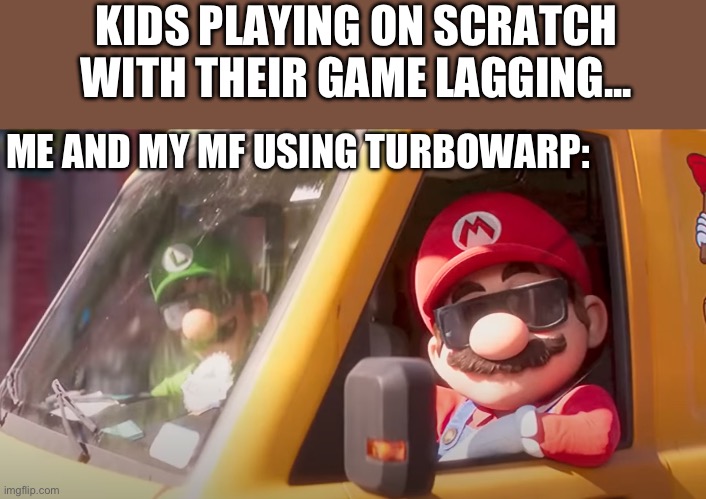It'zaSuperMarioBruthasSaveBrooklyn | KIDS PLAYING ON SCRATCH WITH THEIR GAME LAGGING... ME AND MY MF USING TURBOWARP: | image tagged in super mario bros movie | made w/ Imgflip meme maker