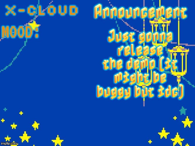 https://arcade.makecode.com/S92129-74439-31610-32099 | Just gonna release the demo (it might be buggy but idc) | image tagged in x-cloud announcement template 8008983483094 | made w/ Imgflip meme maker