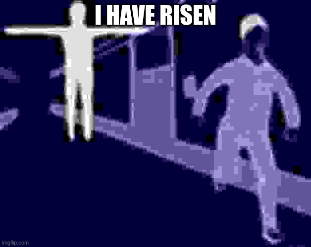 I H A V E R I S E N | I HAVE RISEN | image tagged in scp tpose | made w/ Imgflip meme maker