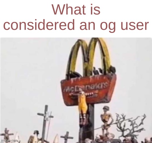 Ronald McDonald get crucified | What is considered an og user | image tagged in ronald mcdonald get crucified | made w/ Imgflip meme maker