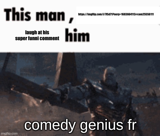 This man, _____ him | https://imgflip.com/i/7l5d71?nerp=1683664113#com25556111; laugh at his super funni comment; comedy genius fr | image tagged in this man _____ him | made w/ Imgflip meme maker