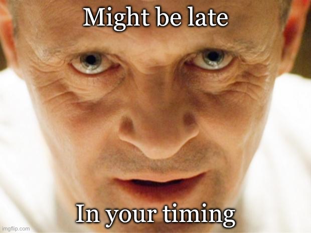 hannibal_popcorn | Might be late In your timing | image tagged in hannibal_popcorn | made w/ Imgflip meme maker