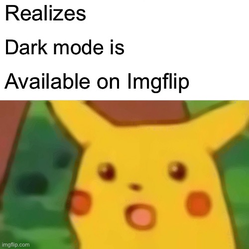 How did I not know. This???/??/?? | Realizes; Dark mode is; Available on Imgflip | image tagged in memes,surprised pikachu,dark mode | made w/ Imgflip meme maker