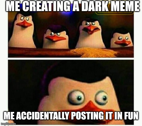 Oh crap I have done it again | ME CREATING A DARK MEME; ME ACCIDENTALLY POSTING IT IN FUN | image tagged in penguins of madagascar - oh crap | made w/ Imgflip meme maker