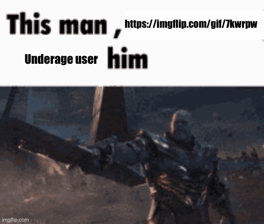 This man, _____ him | https://imgflip.com/gif/7kwrpw; Underage user | image tagged in this man _____ him | made w/ Imgflip meme maker