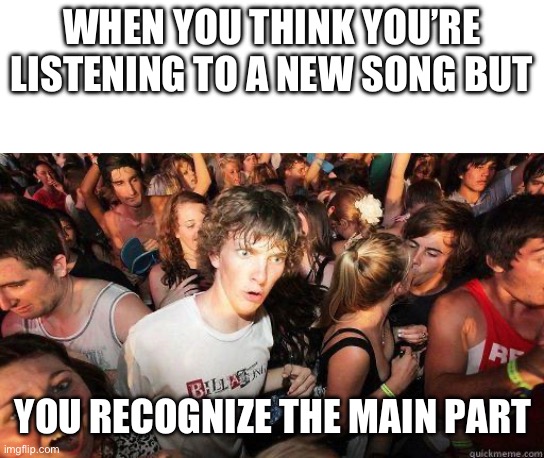Happens to me all the time | WHEN YOU THINK YOU’RE LISTENING TO A NEW SONG BUT; YOU RECOGNIZE THE MAIN PART | image tagged in sudden realization | made w/ Imgflip meme maker