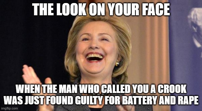 Hillary Laughing | THE LOOK ON YOUR FACE; WHEN THE MAN WHO CALLED YOU A CROOK WAS JUST FOUND GUILTY FOR BATTERY AND RAPE | image tagged in hillary laughing | made w/ Imgflip meme maker
